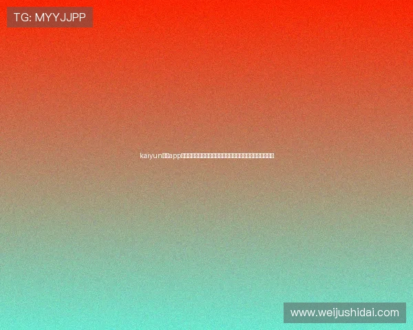 kaiyun体育app官网下载地址最新版本，全面支持世界杯赛事直播与精彩报道